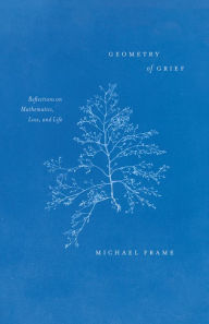 Title: Geometry of Grief: Reflections on Mathematics, Loss, and Life, Author: Michael Frame