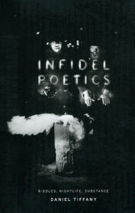 Title: Infidel Poetics: Riddles, Nightlife, Substance, Author: Daniel Tiffany
