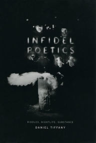 Title: Infidel Poetics: Riddles, Nightlife, Substance, Author: Daniel Tiffany