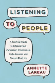 Title: Listening to People: A Practical Guide to Interviewing, Participant Observation, Data Analysis, and Writing It All Up, Author: Annette Lareau