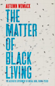 Title: The Matter of Black Living: The Aesthetic Experiment of Racial Data, 1880-1930, Author: Autumn Womack