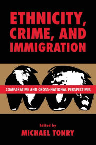 Title: Ethnicity, Crime, and Immigration: Comparative and Cross-National Perspectives / Edition 1, Author: Michael Tonry