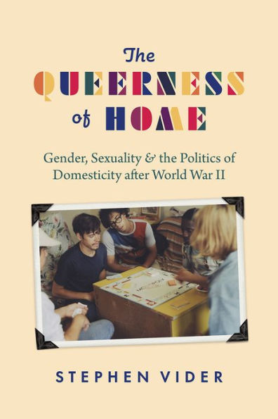 the Queerness of Home: Gender, Sexuality, and Politics Domesticity after World War II