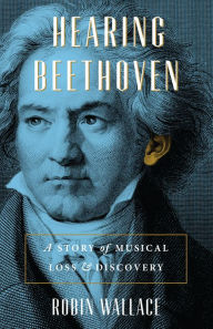 Title: Hearing Beethoven: A Story of Musical Loss and Discovery, Author: Robin Wallace