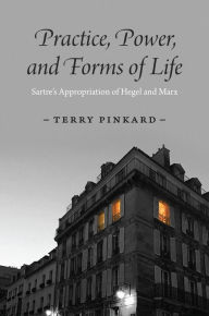 Title: Practice, Power, and Forms of Life: Sartre's Appropriation of Hegel and Marx, Author: Terry Pinkard
