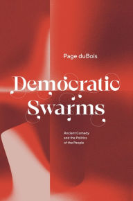 Epub ebooks download for free Democratic Swarms: Ancient Comedy and the Politics of the People by Page duBois 9780226815749