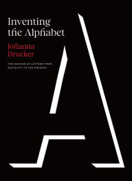 Title: Inventing the Alphabet: The Origins of Letters from Antiquity to the Present, Author: Johanna Drucker