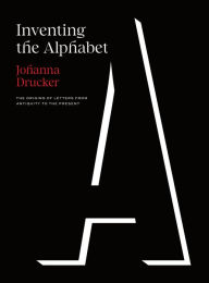 Title: Inventing the Alphabet: The Origins of Letters from Antiquity to the Present, Author: Johanna Drucker