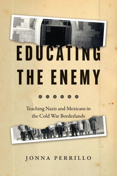 Educating the Enemy: Teaching Nazis and Mexicans Cold War Borderlands