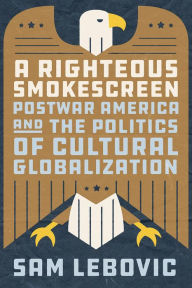 Epub it books download A Righteous Smokescreen: Postwar America and the Politics of Cultural Globalization by Sam Lebovic 9780226816081