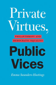 Title: Private Virtues, Public Vices: Philanthropy and Democratic Equality, Author: Emma Saunders-Hastings