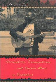 Title: Nationalists, Cosmopolitans, and Popular Music in Zimbabwe, Author: Thomas Turino