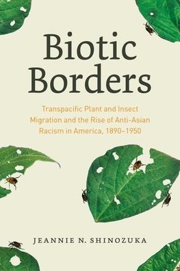 Biotic Borders: Transpacific Plant and Insect Migration the Rise of Anti-Asian Racism America, 1890-1950