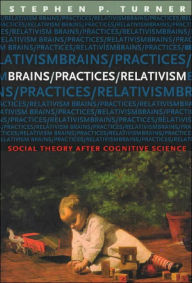 Title: Brains/Practices/Relativism: Social Theory after Cognitive Science / Edition 1, Author: Stephen Turner