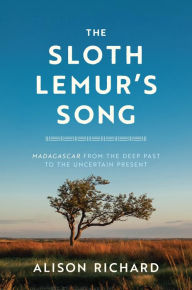 Book for free download The Sloth Lemur's Song: Madagascar from the Deep Past to the Uncertain Present by Alison Richard in English
