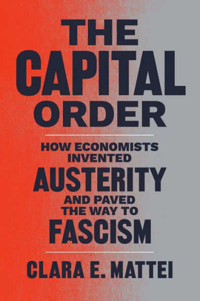 the Capital Order: How Economists Invented Austerity and Paved Way to Fascism