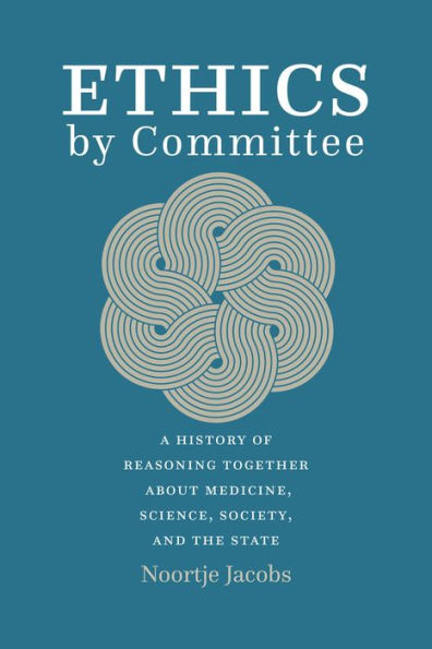 Ethics by Committee: A History of Reasoning Together about Medicine, Science, Society, and the State