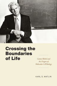 Title: Crossing the Boundaries of Life: Günter Blobel and the Origins of Molecular Cell Biology, Author: Karl S. Matlin