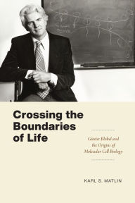 Title: Crossing the Boundaries of Life: Günter Blobel and the Origins of Molecular Cell Biology, Author: Karl S. Matlin