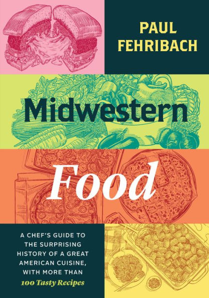 Midwestern Food: a Chef's Guide to the Surprising History of Great American Cuisine, with More Than 100 Tasty Recipes