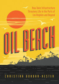 Title: Oil Beach: How Toxic Infrastructure Threatens Life in the Ports of Los Angeles and Beyond, Author: Christina Dunbar-Hester