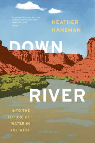 Title: Downriver: Into the Future of Water in the West, Author: Heather Hansman