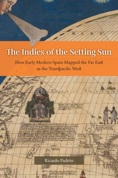 the Indies of Setting Sun: How Early Modern Spain Mapped Far East as Transpacific West