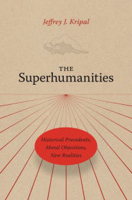 Title: The Superhumanities: Historical Precedents, Moral Objections, New Realities, Author: Jeffrey J. Kripal