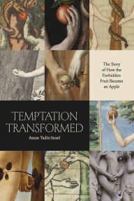 Title: Temptation Transformed: The Story of How the Forbidden Fruit Became an Apple, Author: Azzan Yadin-Israel