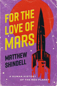 Title: For the Love of Mars: A Human History of the Red Planet, Author: Matthew Shindell