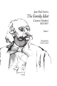Title: The Family Idiot: Gustave Flaubert, 1821-1857, Volume 1, Author: Jean-Paul Sartre