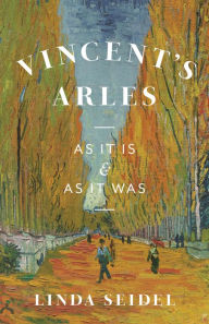 Title: Vincent's Arles: As It Is and as It Was, Author: Linda Seidel