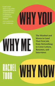 Title: Why You, Why Me, Why Now: The Mindset and Moves to Land That First Job, from Networking to Cover Letters, Resumes, and Interviews, Author: Rachel Toor