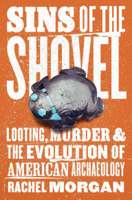 Title: Sins of the Shovel: Looting, Murder, and the Evolution of American Archaeology, Author: Rachel Morgan
