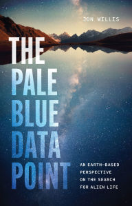 Title: The Pale Blue Data Point: An Earth-Based Perspective on the Search for Alien Life, Author: Jon Willis