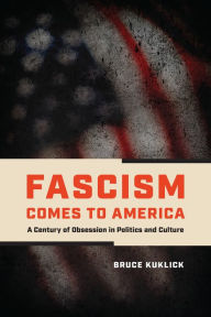 Title: Fascism Comes to America: A Century of Obsession in Politics and Culture, Author: Bruce Kuklick