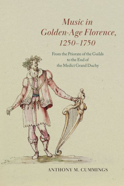 Music Golden-Age Florence, 1250-1750: From the Priorate of Guilds to End Medici Grand Duchy