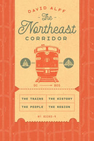 Title: The Northeast Corridor: The Trains, the People, the History, the Region, Author: David Alff