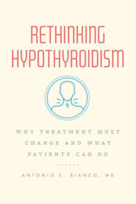 Title: Rethinking Hypothyroidism: Why Treatment Must Change and What Patients Can Do, Author: Antonio C. Bianco