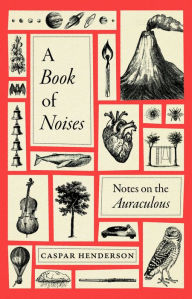 Title: A Book of Noises: Notes on the Auraculous, Author: Caspar Henderson