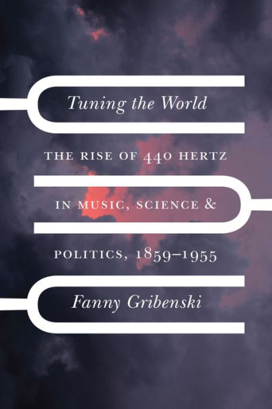 Tuning the World: The Rise of 440 Hertz in Music, Science, and Politics, 1859-1955