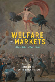 Title: Welfare for Markets: A Global History of Basic Income, Author: Anton Jäger