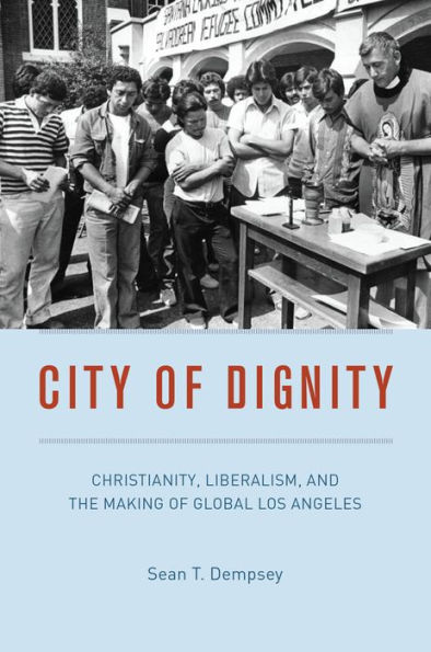 City of Dignity: Christianity, Liberalism, and the Making Global Los Angeles