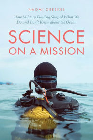 Title: Science on a Mission: How Military Funding Shaped What We Do and Don't Know about the Ocean, Author: Naomi Oreskes