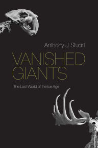 Title: Vanished Giants: The Lost World of the Ice Age, Author: Anthony J. Stuart