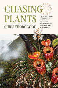 Title: Chasing Plants: Journeys with a Botanist through Rainforests, Swamps, and Mountains, Author: Chris Thorogood