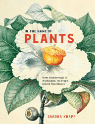 Title: In the Name of Plants: From Attenborough to Washington, the People behind Plant Names, Author: Sandra Knapp