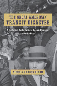 Free ebooks to download on nook The Great American Transit Disaster: A Century of Austerity, Auto-Centric Planning, and White Flight RTF FB2 PDB by Nicholas Dagen Bloom 9780226824406 English version