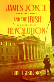 Title: James Joyce and the Irish Revolution: The Easter Rising as Modern Event, Author: Luke Gibbons