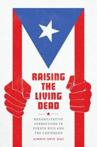 Title: Raising the Living Dead: Rehabilitative Corrections in Puerto Rico and the Caribbean, Author: Alberto Ortiz Díaz